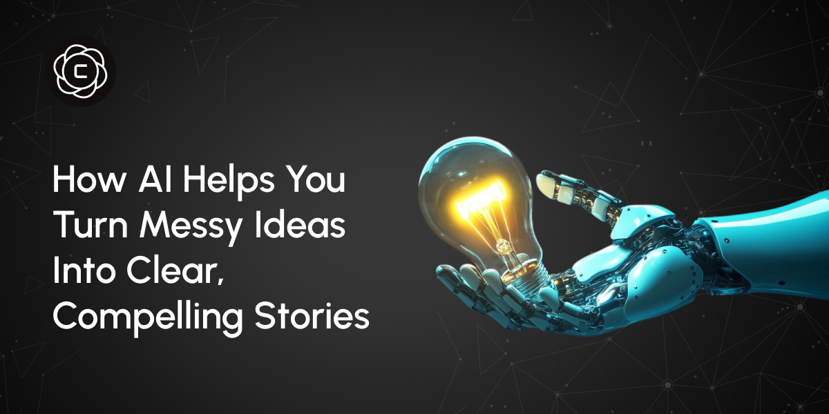 How AI Helps You Turn Messy Ideas Into Clear, Compelling Stories