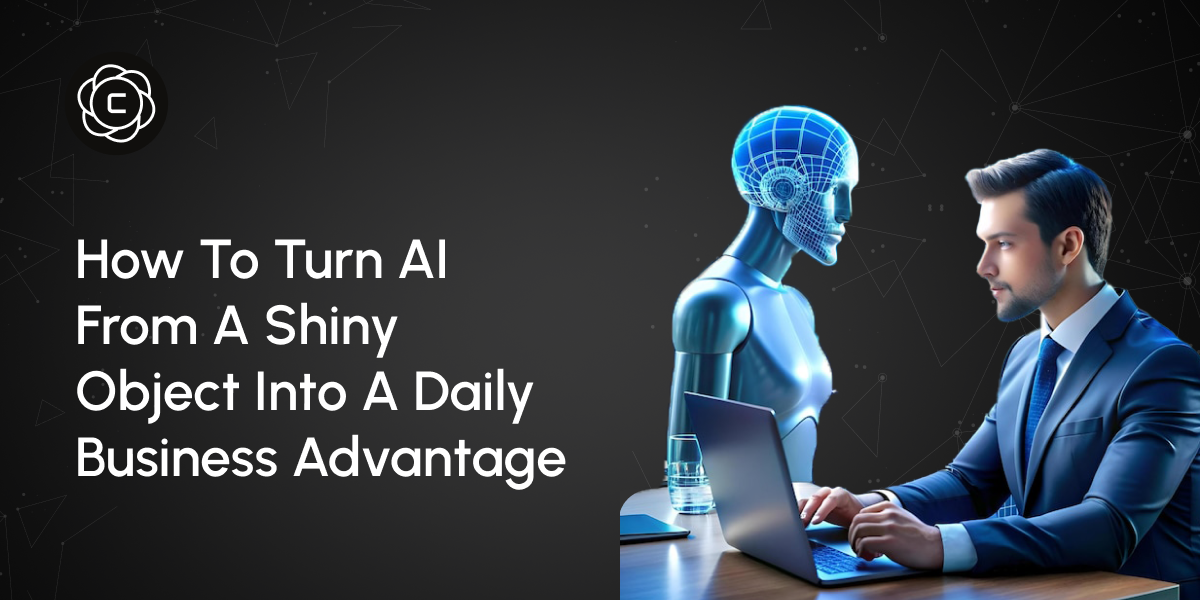 How to Turn AI From a Shiny Object Into a Daily Business Advantage