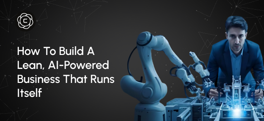 How to Build a Lean, AI-Powered Business That Runs Itself
