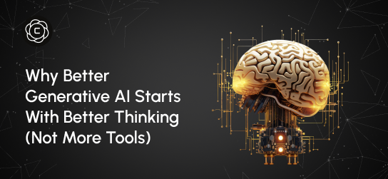 Why Better Generative AI Starts With Better Thinking (Not More Tools)