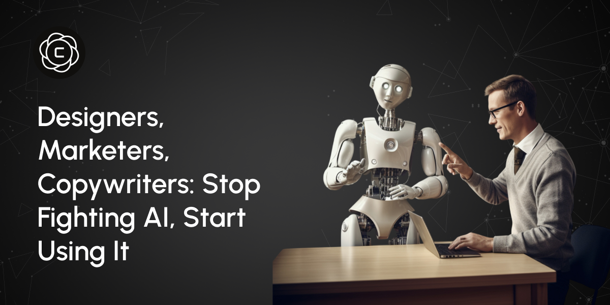 Designers, Copywriters, Marketers: Stop Fighting AI, Start Using It