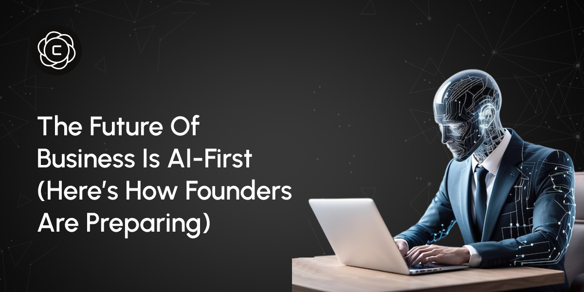 The Future of Business Is AI-First (Here's How Founders Are Preparing)