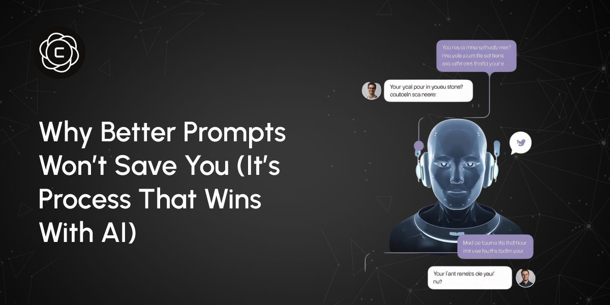 Why Better Prompts Won’t Save You (It’s Process That Wins With AI)