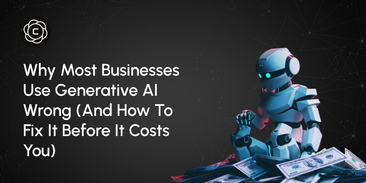 Why Most Businesses Use Generative AI Wrong (And How to Fix It Before It Costs You)