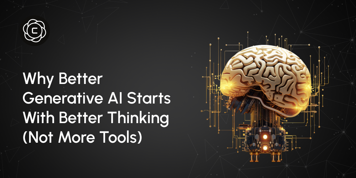 Why Better Generative AI Starts With Better Thinking (Not More Tools)